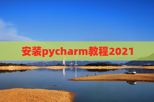 安装pycharm教程2021